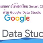 การรายงานผลการใช้ห้องเรียน Smart Classroom ด้วย  Google Data Studio