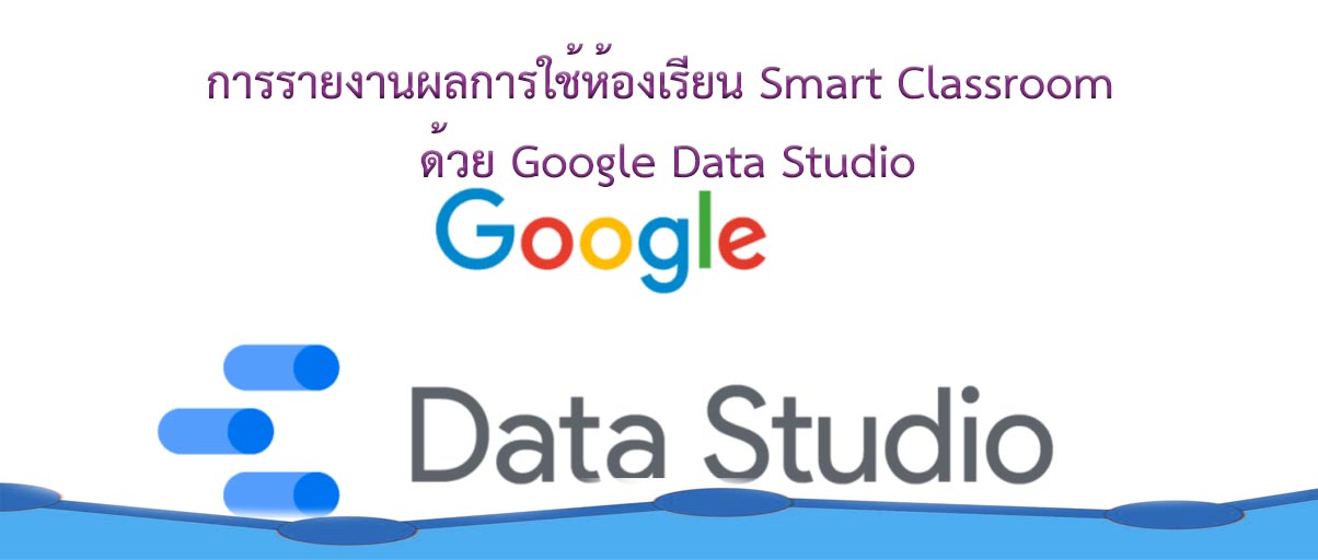 การรายงานผลการใช้ห้องเรียน Smart Classroom ด้วย  Google Data Studio